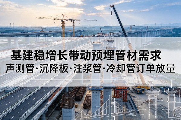 沙坡头基建稳增长带动预埋监测管材需求，声测管、沉降板、注浆管订单持续放量
