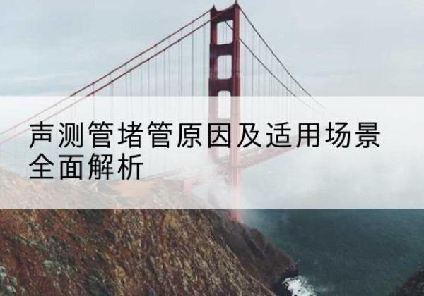 沙坡头声测管堵管的主要原因有哪些？-声测管堵管原因及适用场景全面解析
